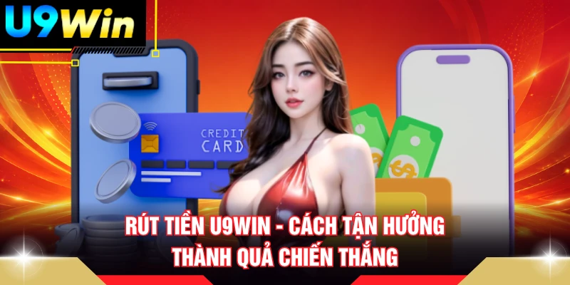Rút Tiền U9WIN - Cách Tận Hưởng Thành Quả Chiến Thắng